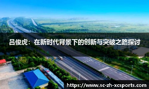 吕俊虎：在新时代背景下的创新与突破之路探讨